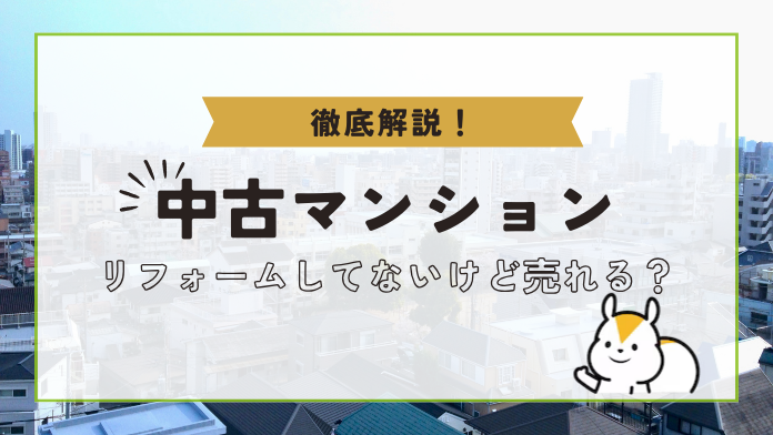 中古マンション】リフォームしてないけど売れる？リフォームした方が 