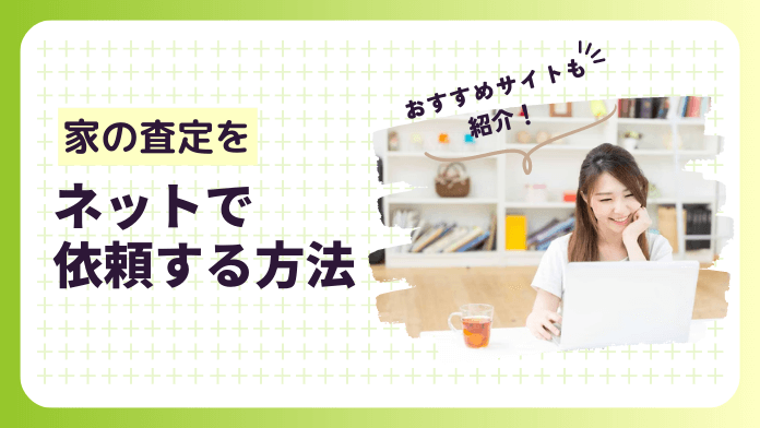 家査定をネットで完結！簡単にできる3つの方法と注意点